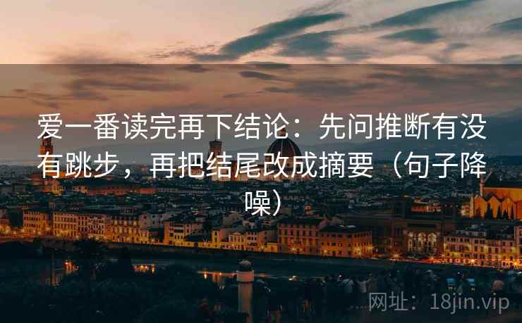 爱一番读完再下结论：先问推断有没有跳步，再把结尾改成摘要（句子降噪）
