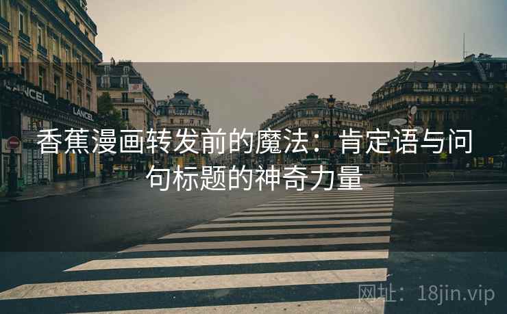 香蕉漫画转发前的魔法：肯定语与问句标题的神奇力量