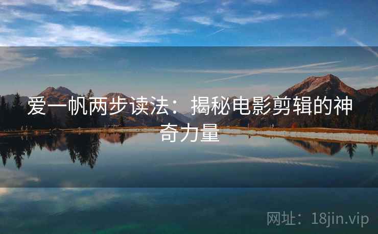 爱一帆两步读法：揭秘电影剪辑的神奇力量