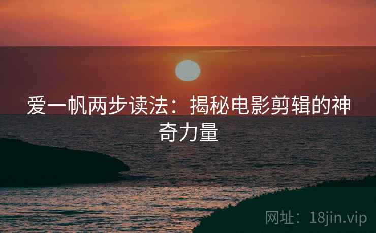 爱一帆两步读法：揭秘电影剪辑的神奇力量