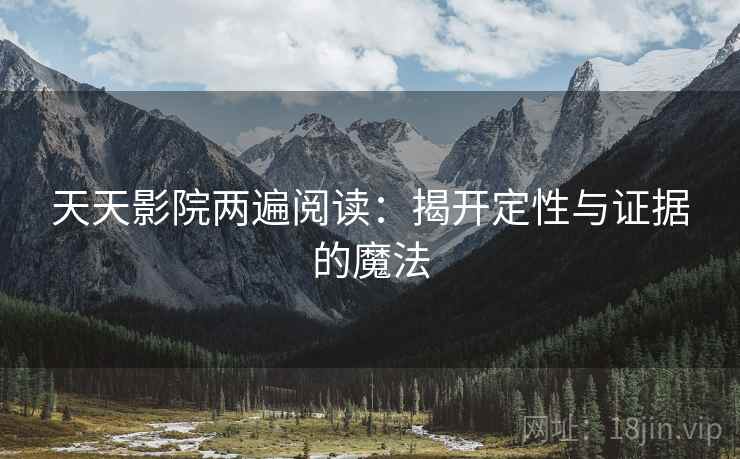 天天影院两遍阅读：揭开定性与证据的魔法