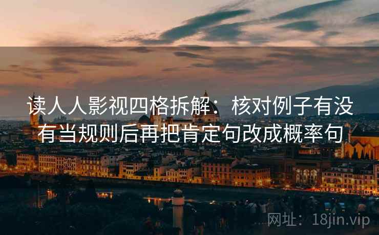 读人人影视四格拆解：核对例子有没有当规则后再把肯定句改成概率句