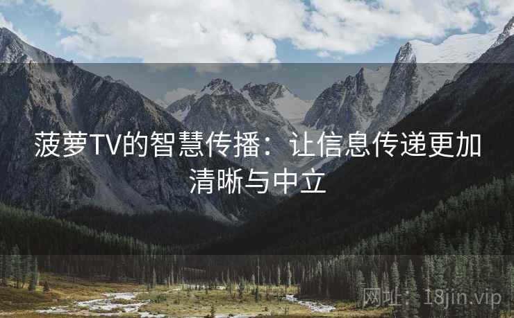 菠萝TV的智慧传播：让信息传递更加清晰与中立