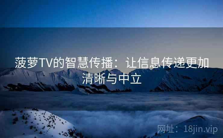 菠萝TV的智慧传播：让信息传递更加清晰与中立