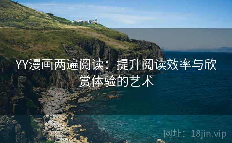 YY漫画两遍阅读：提升阅读效率与欣赏体验的艺术