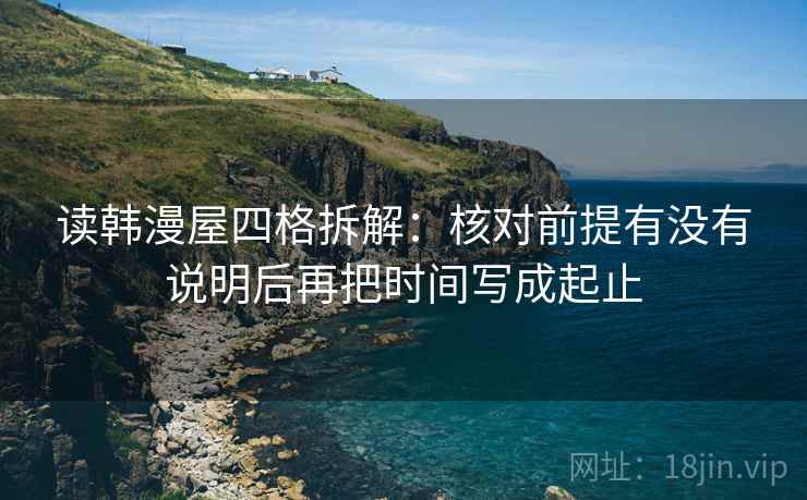 读韩漫屋四格拆解：核对前提有没有说明后再把时间写成起止