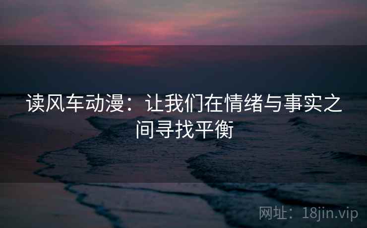 读风车动漫：让我们在情绪与事实之间寻找平衡