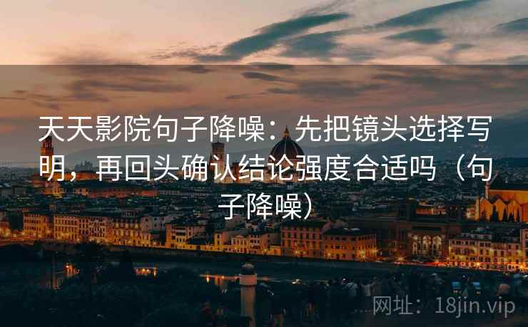 天天影院句子降噪：先把镜头选择写明，再回头确认结论强度合适吗（句子降噪）