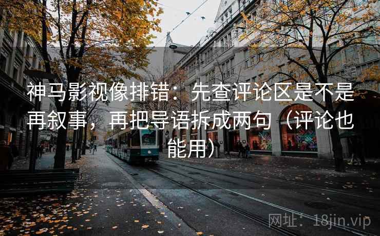 神马影视像排错：先查评论区是不是再叙事，再把导语拆成两句（评论也能用）