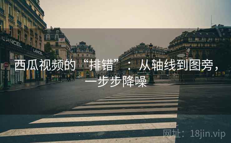 西瓜视频的“排错”：从轴线到图旁，一步步降噪