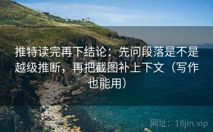 推特读完再下结论：先问段落是不是越级推断，再把截图补上下文（写作也能用）