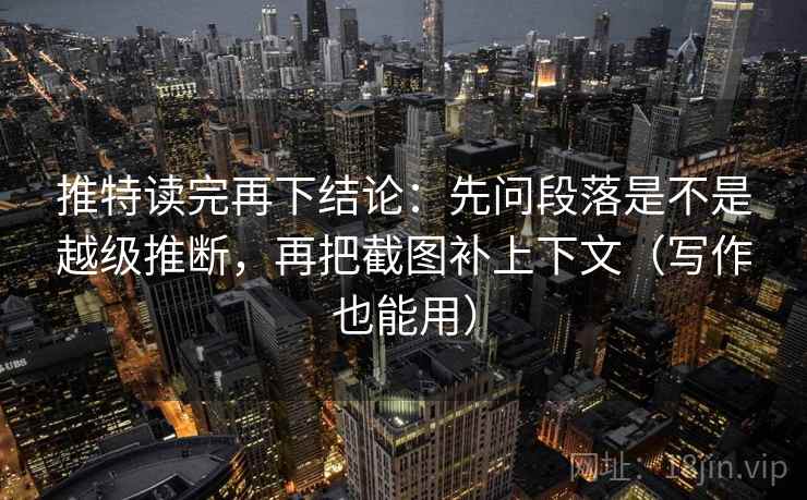 推特读完再下结论：先问段落是不是越级推断，再把截图补上下文（写作也能用）