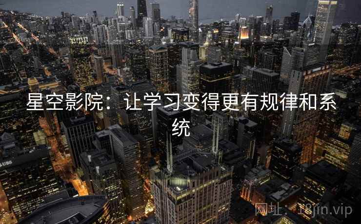星空影院：让学习变得更有规律和系统