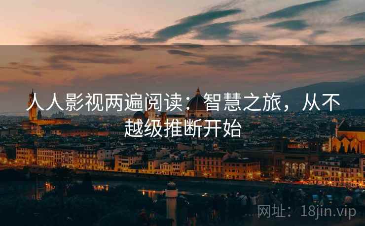 人人影视两遍阅读：智慧之旅，从不越级推断开始