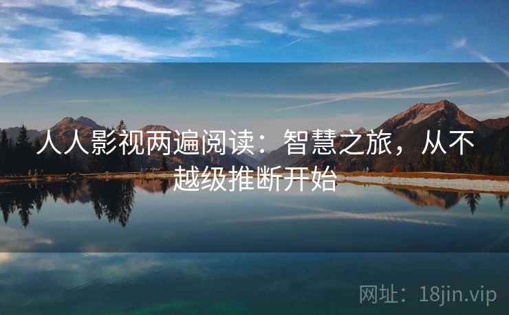 人人影视两遍阅读：智慧之旅，从不越级推断开始