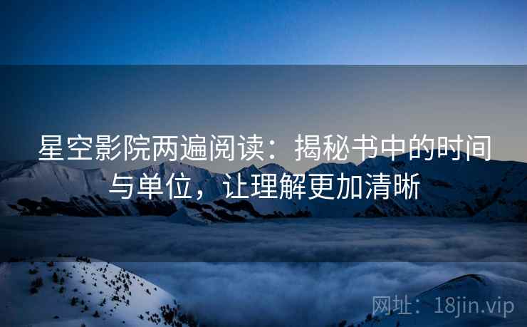 星空影院两遍阅读：揭秘书中的时间与单位，让理解更加清晰