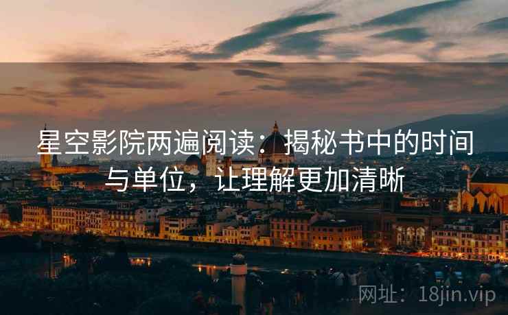 星空影院两遍阅读：揭秘书中的时间与单位，让理解更加清晰