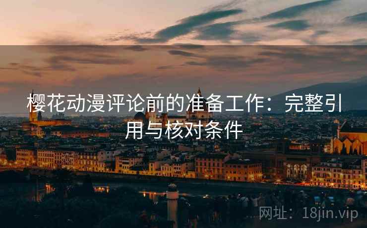 樱花动漫评论前的准备工作：完整引用与核对条件
