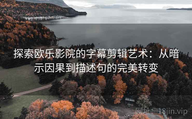 探索欧乐影院的字幕剪辑艺术：从暗示因果到描述句的完美转变
