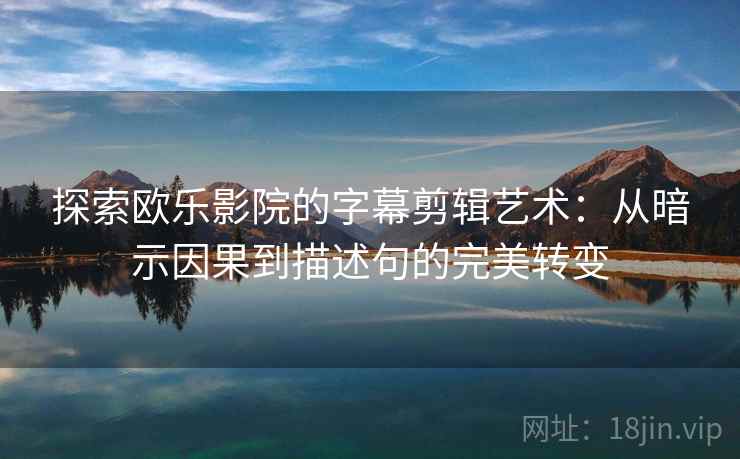 探索欧乐影院的字幕剪辑艺术：从暗示因果到描述句的完美转变
