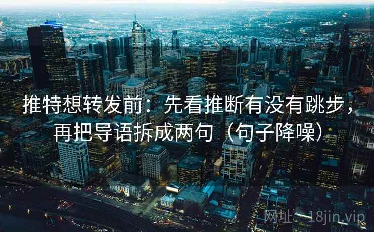 推特想转发前：先看推断有没有跳步，再把导语拆成两句（句子降噪）