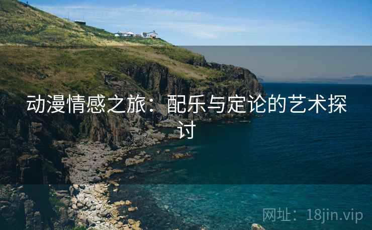 动漫情感之旅：配乐与定论的艺术探讨