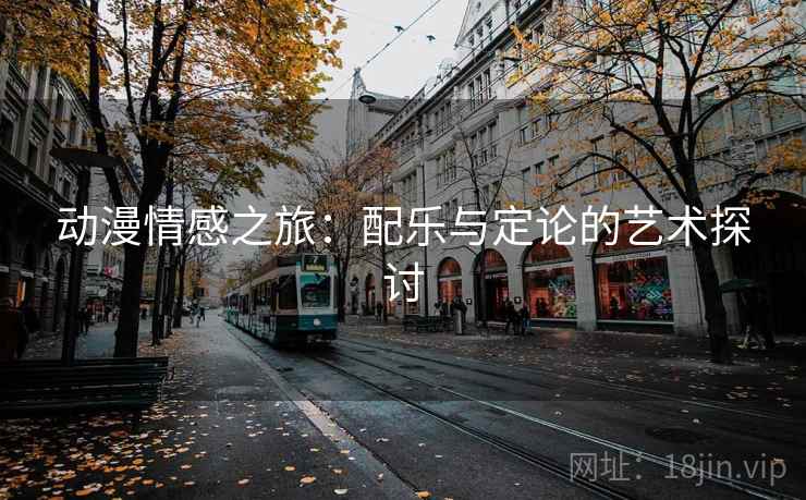 动漫情感之旅：配乐与定论的艺术探讨