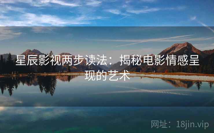 星辰影视两步读法：揭秘电影情感呈现的艺术
