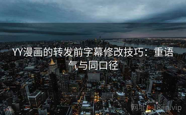 YY漫画的转发前字幕修改技巧：重语气与同口径