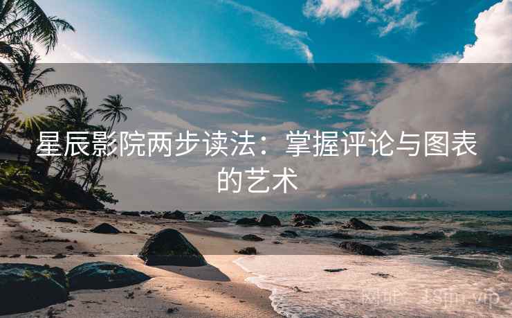 星辰影院两步读法：掌握评论与图表的艺术
