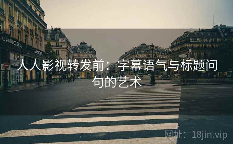 人人影视转发前：字幕语气与标题问句的艺术