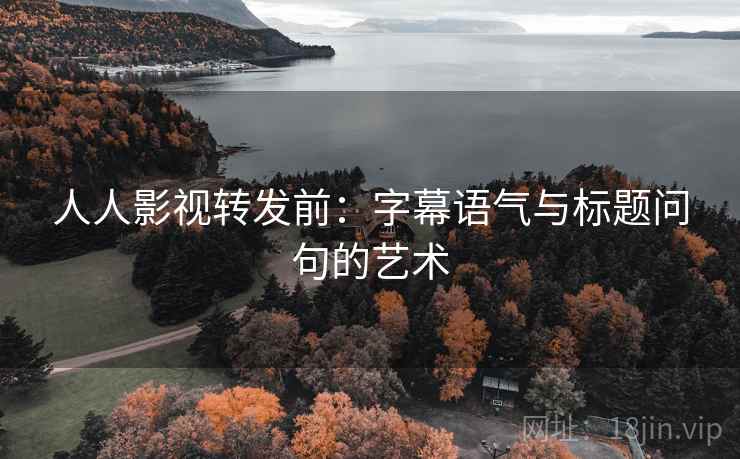 人人影视转发前：字幕语气与标题问句的艺术