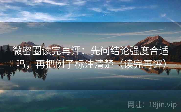 微密圈读完再评：先问结论强度合适吗，再把例子标注清楚（读完再评）