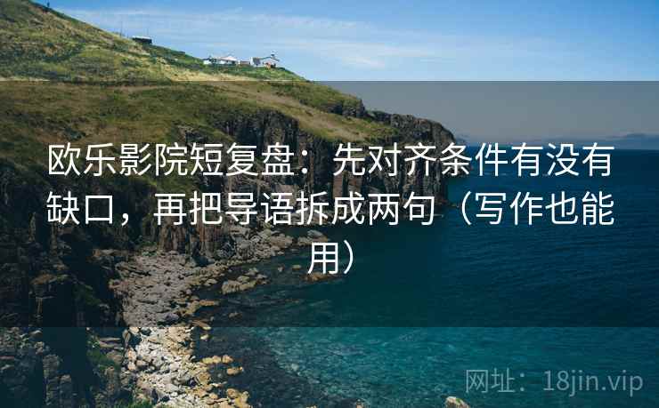 欧乐影院短复盘：先对齐条件有没有缺口，再把导语拆成两句（写作也能用）