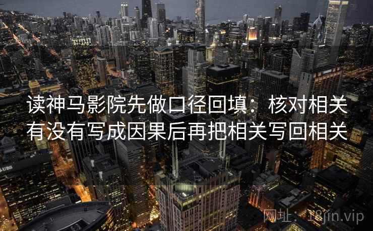 读神马影院先做口径回填：核对相关有没有写成因果后再把相关写回相关