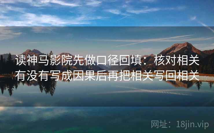 读神马影院先做口径回填：核对相关有没有写成因果后再把相关写回相关