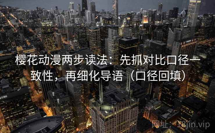 樱花动漫两步读法：先抓对比口径一致性，再细化导语（口径回填）