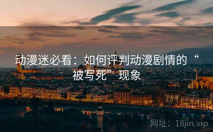 动漫迷必看：如何评判动漫剧情的“被写死”现象