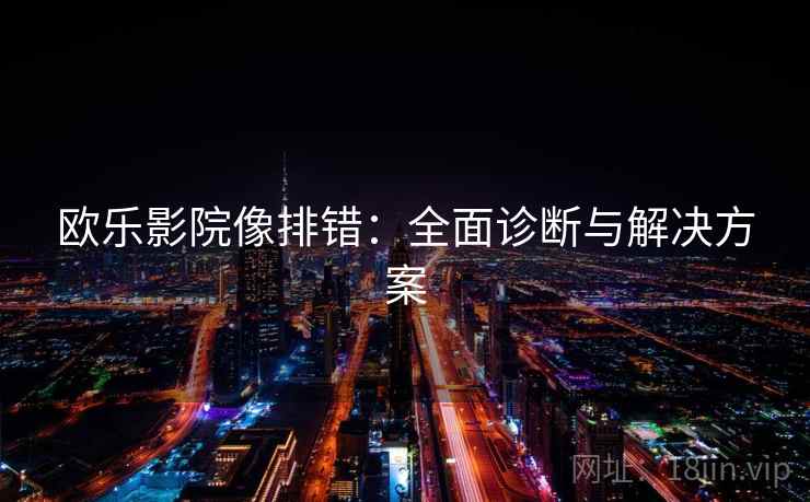 欧乐影院像排错：全面诊断与解决方案