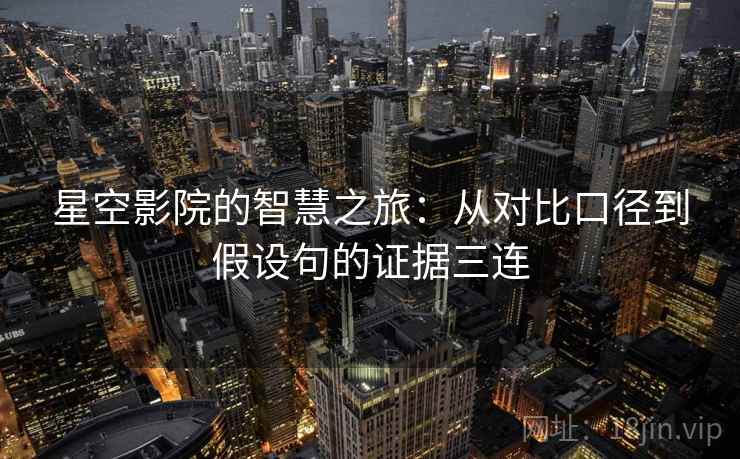 星空影院的智慧之旅：从对比口径到假设句的证据三连