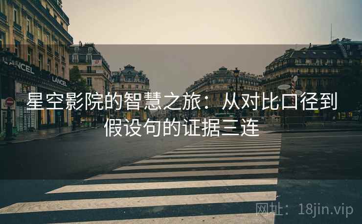 星空影院的智慧之旅：从对比口径到假设句的证据三连