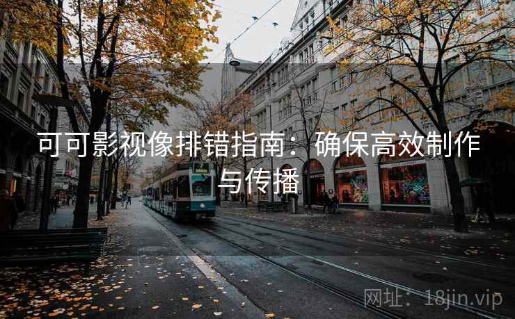 可可影视像排错指南：确保高效制作与传播