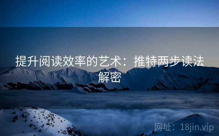 提升阅读效率的艺术：推特两步读法解密