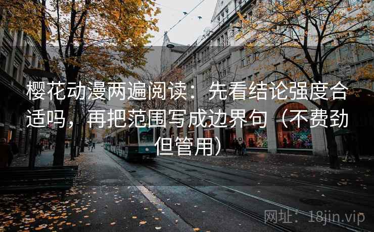 樱花动漫两遍阅读：先看结论强度合适吗，再把范围写成边界句（不费劲但管用）