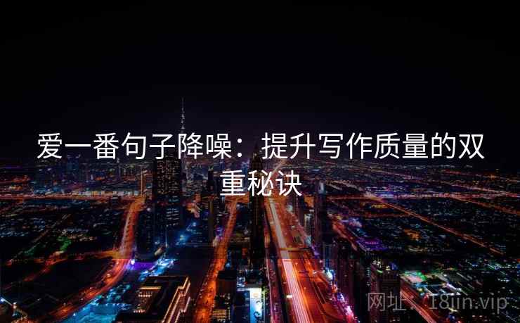 爱一番句子降噪：提升写作质量的双重秘诀