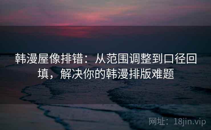 韩漫屋像排错：从范围调整到口径回填，解决你的韩漫排版难题