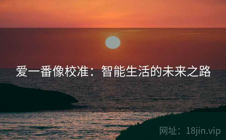 爱一番像校准：智能生活的未来之路