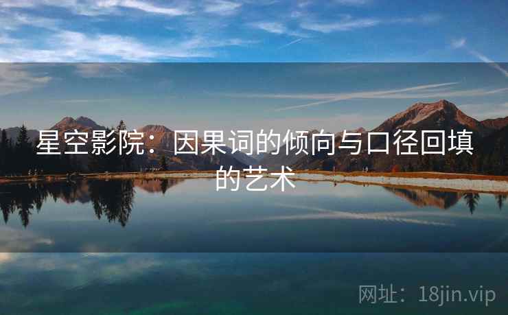 星空影院：因果词的倾向与口径回填的艺术