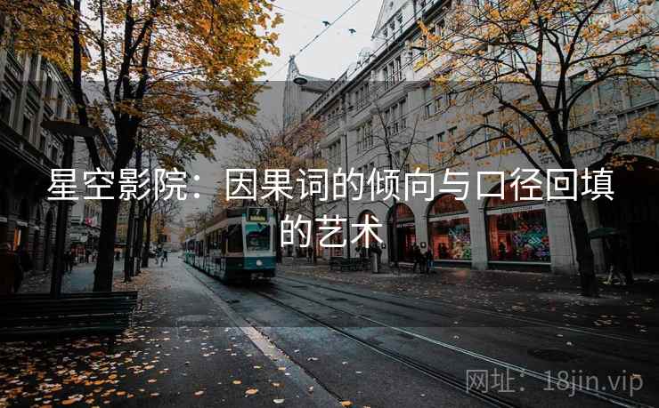 星空影院：因果词的倾向与口径回填的艺术